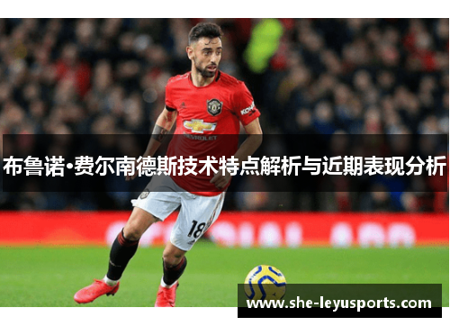 布鲁诺·费尔南德斯技术特点解析与近期表现分析
