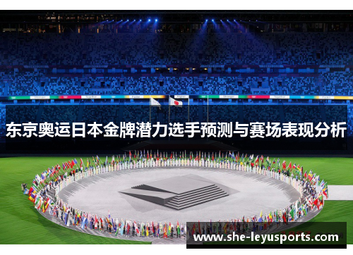 东京奥运日本金牌潜力选手预测与赛场表现分析