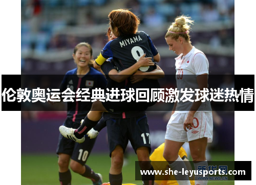 伦敦奥运会经典进球回顾激发球迷热情