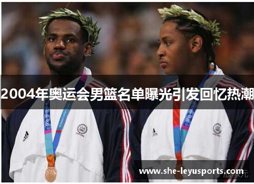 2004年奥运会男篮名单曝光引发回忆热潮