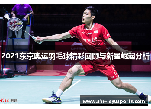 2021东京奥运羽毛球精彩回顾与新星崛起分析