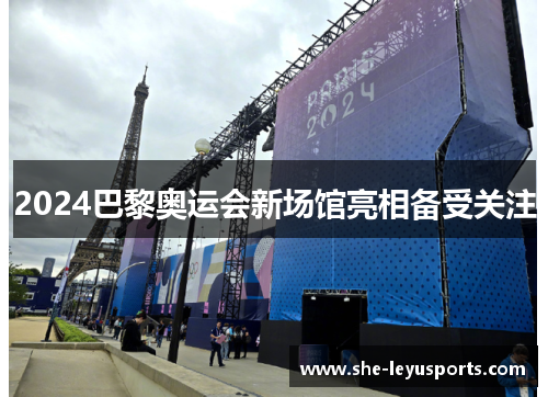 2024巴黎奥运会新场馆亮相备受关注